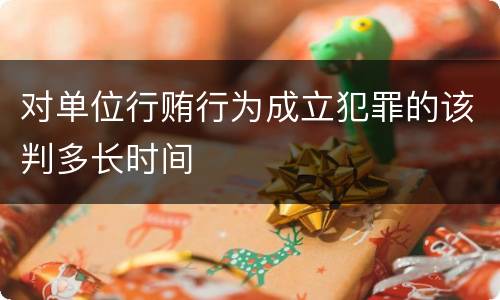 对单位行贿行为成立犯罪的该判多长时间