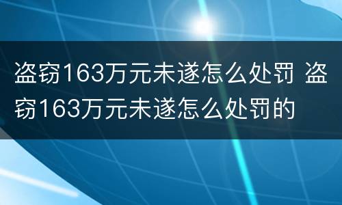 盗窃163万元未遂怎么处罚 盗窃163万元未遂怎么处罚的