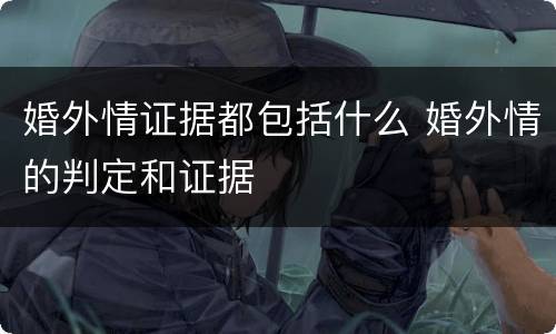 婚外情证据都包括什么 婚外情的判定和证据
