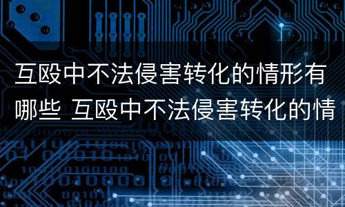 互殴中不法侵害转化的情形有哪些 互殴中不法侵害转化的情形有哪些呢