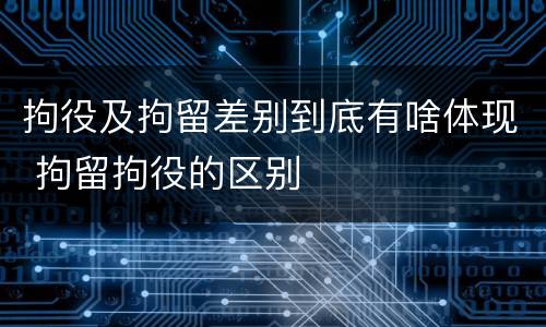 拘役及拘留差别到底有啥体现 拘留拘役的区别