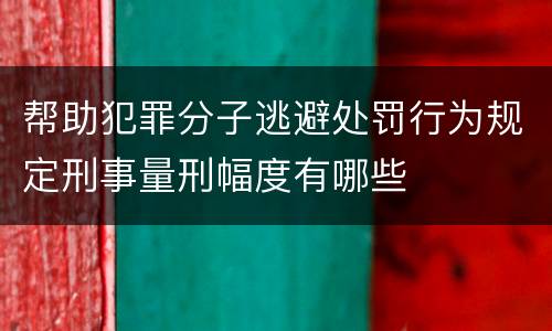 帮助犯罪分子逃避处罚行为规定刑事量刑幅度有哪些