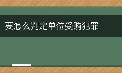 要怎么判定单位受贿犯罪