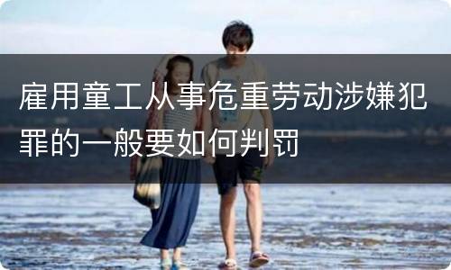 雇用童工从事危重劳动涉嫌犯罪的一般要如何判罚