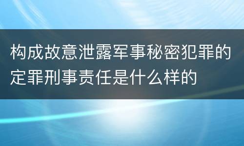 构成故意泄露军事秘密犯罪的定罪刑事责任是什么样的