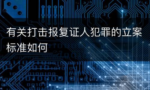 有关打击报复证人犯罪的立案标准如何