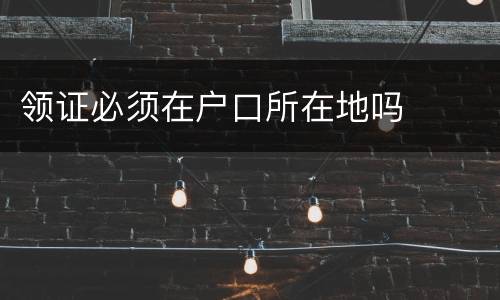 领证必须在户口所在地吗
