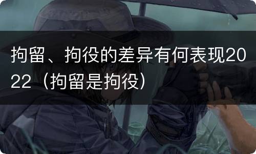 拘留、拘役的差异有何表现2022（拘留是拘役）