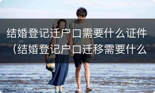 结婚登记迁户口需要什么证件（结婚登记户口迁移需要什么证件）