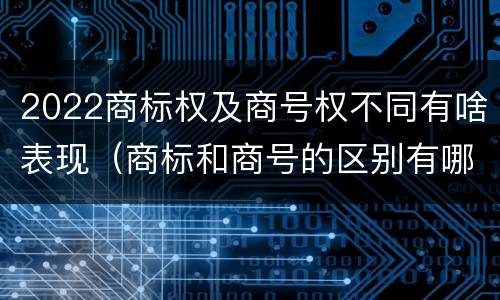 2022商标权及商号权不同有啥表现（商标和商号的区别有哪些?）