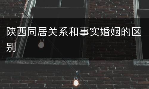 陕西同居关系和事实婚姻的区别