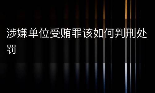 涉嫌单位受贿罪该如何判刑处罚