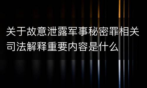 关于故意泄露军事秘密罪相关司法解释重要内容是什么