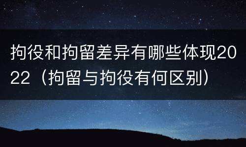 拘役和拘留差异有哪些体现2022（拘留与拘役有何区别）