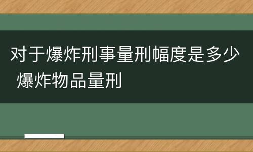 对于爆炸刑事量刑幅度是多少 爆炸物品量刑