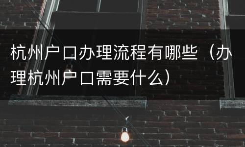 杭州户口办理流程有哪些（办理杭州户口需要什么）