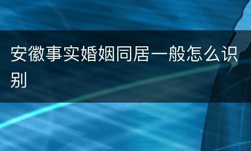 安徽事实婚姻同居一般怎么识别