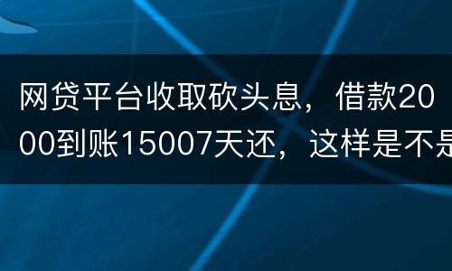 网贷平台收取砍头息，借款2000到账15007天还，这样是不是超过国家规定利息