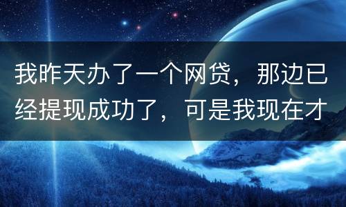 我昨天办了一个网贷，那边已经提现成功了，可是我现在才发现发卡号输错了，现在我应该