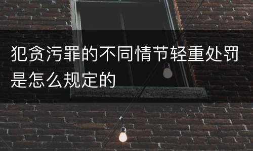 犯贪污罪的不同情节轻重处罚是怎么规定的