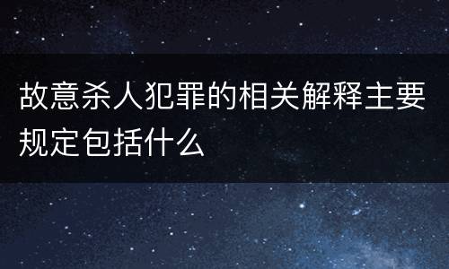 故意杀人犯罪的相关解释主要规定包括什么