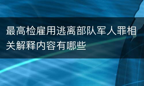 最高检雇用逃离部队军人罪相关解释内容有哪些