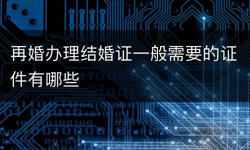 再婚办理结婚证一般需要的证件有哪些