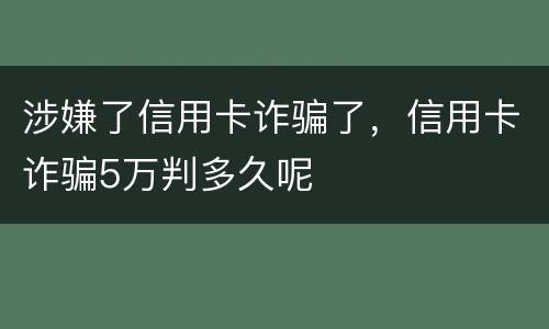 涉嫌了信用卡诈骗了，信用卡诈骗5万判多久呢