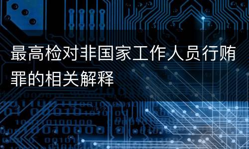 最高检对非国家工作人员行贿罪的相关解释