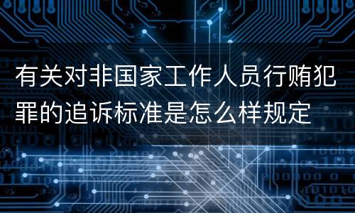 有关对非国家工作人员行贿犯罪的追诉标准是怎么样规定
