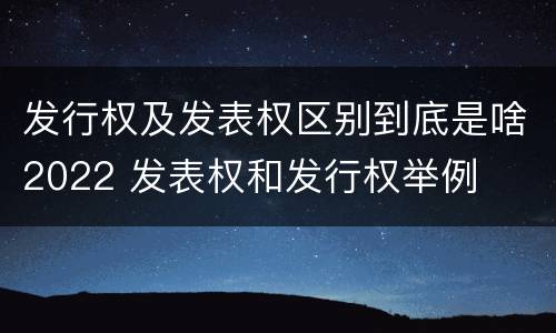 发行权及发表权区别到底是啥2022 发表权和发行权举例
