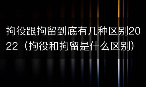 拘役跟拘留到底有几种区别2022（拘役和拘留是什么区别）