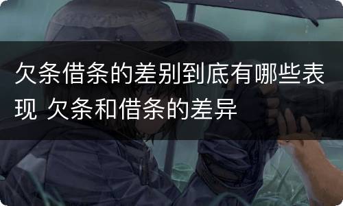 欠条借条的差别到底有哪些表现 欠条和借条的差异