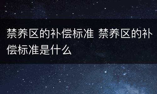 禁养区的补偿标准 禁养区的补偿标准是什么