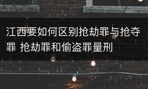 江西要如何区别抢劫罪与抢夺罪 抢劫罪和偷盗罪量刑