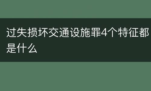 过失损坏交通设施罪4个特征都是什么