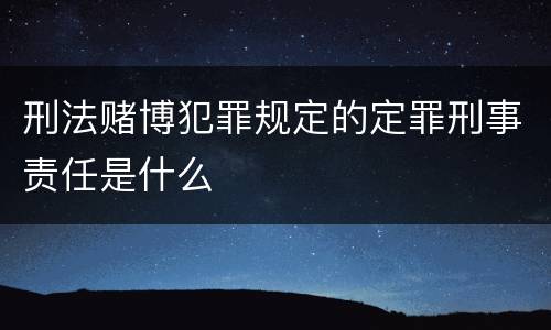 刑法赌博犯罪规定的定罪刑事责任是什么