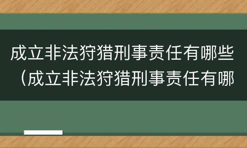 成立非法狩猎刑事责任有哪些（成立非法狩猎刑事责任有哪些条件）