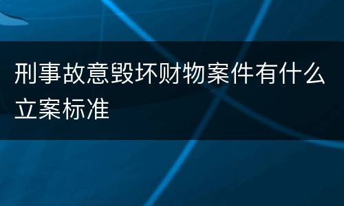 刑事故意毁坏财物案件有什么立案标准