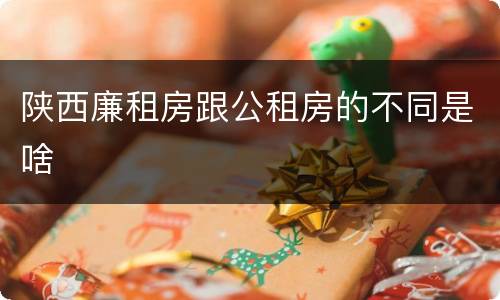 陕西廉租房跟公租房的不同是啥