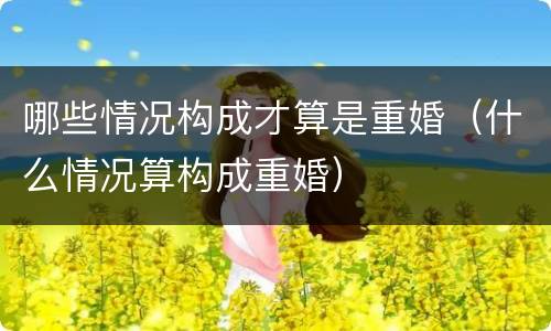 哪些情况构成才算是重婚（什么情况算构成重婚）