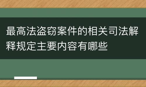 最高法盗窃案件的相关司法解释规定主要内容有哪些