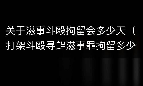关于滋事斗殴拘留会多少天（打架斗殴寻衅滋事罪拘留多少天）