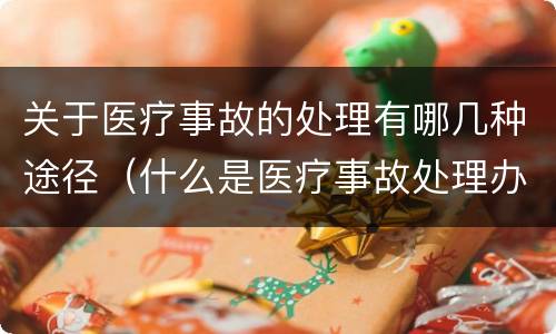 关于医疗事故的处理有哪几种途径（什么是医疗事故处理办法）