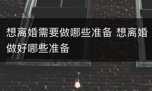 想离婚需要做哪些准备 想离婚做好哪些准备