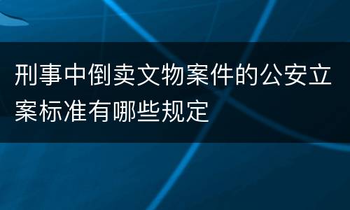 刑事中倒卖文物案件的公安立案标准有哪些规定
