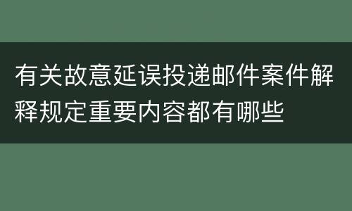 有关故意延误投递邮件案件解释规定重要内容都有哪些