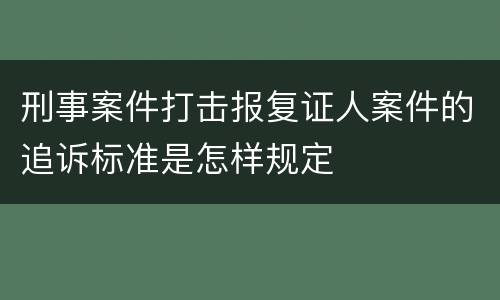 刑事案件打击报复证人案件的追诉标准是怎样规定
