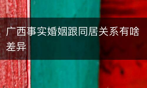 广西事实婚姻跟同居关系有啥差异
