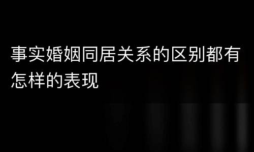 事实婚姻同居关系的区别都有怎样的表现